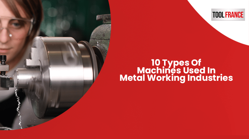 10 Types Of Machines Used in Metal Working Industries